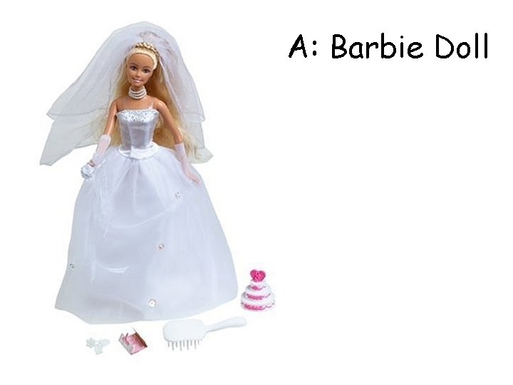 A: Barbie Doll A: Barbie Doll