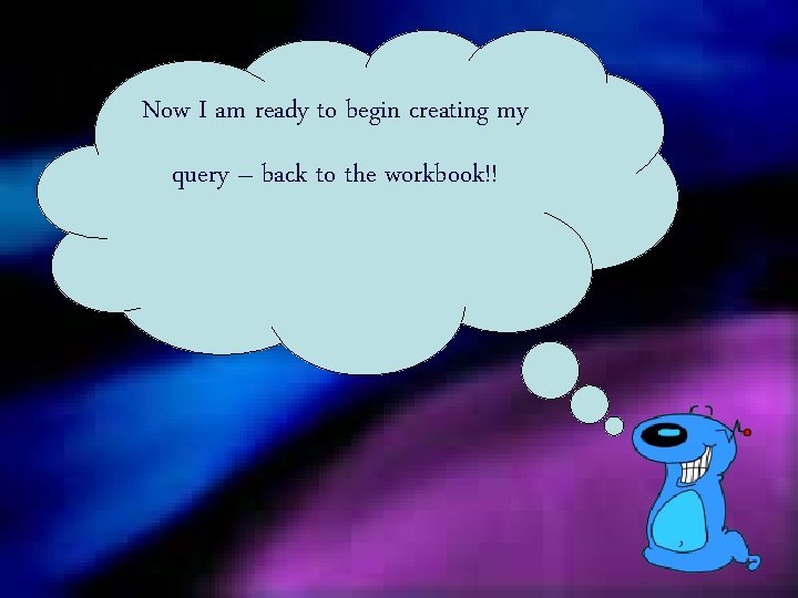 Now I am ready to begin creating my query – back to the workbook!!