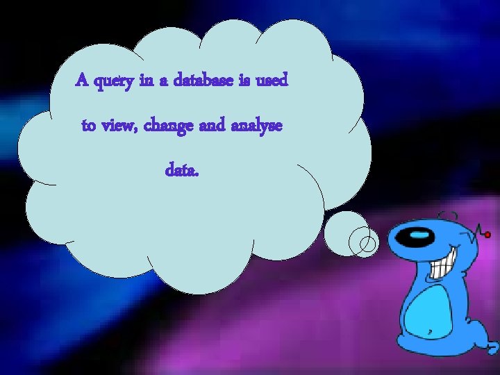 A query in a database is used to view, change and analyse data. 