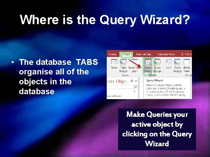 Where is the Query Wizard? • The database TABS organise all of the objects