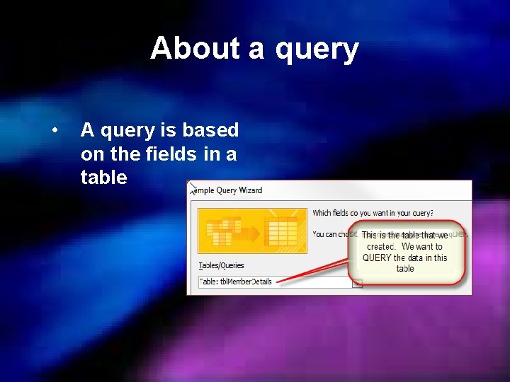 About a query • A query is based on the fields in a table
