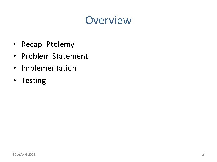 Overview • • Recap: Ptolemy Problem Statement Implementation Testing 30 th April 2008 2