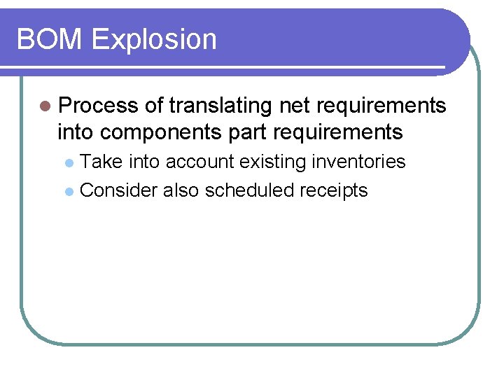 BOM Explosion l Process of translating net requirements into components part requirements Take into