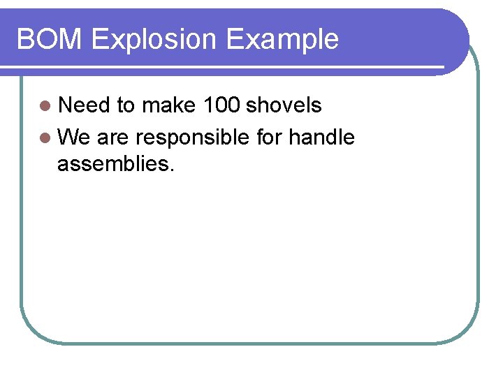 BOM Explosion Example l Need to make 100 shovels l We are responsible for
