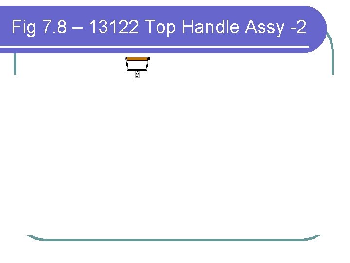 Fig 7. 8 – 13122 Top Handle Assy -2 