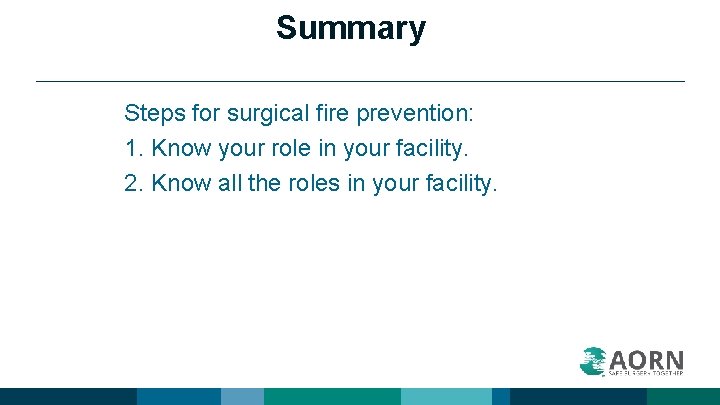 Summary Steps for surgical fire prevention: 1. Know your role in your facility. 2.
