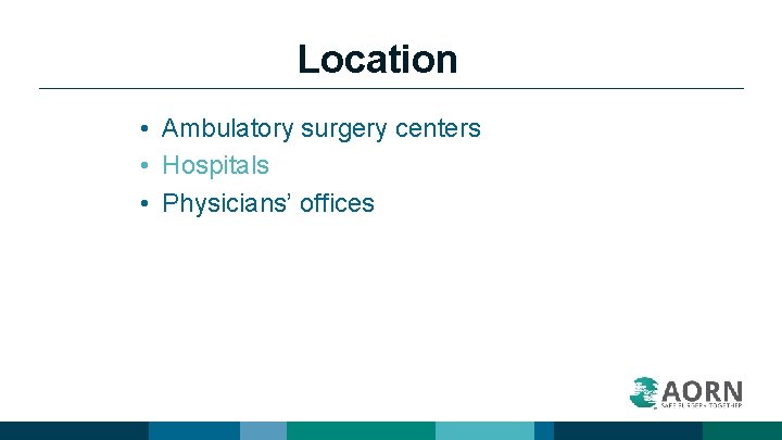 Location • Ambulatory surgery centers • Hospitals • Physicians’ offices 