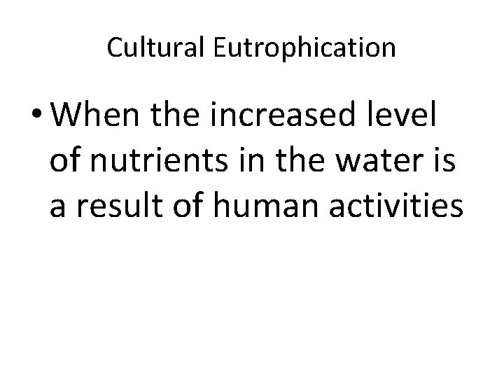 Cultural Eutrophication • When the increased level of nutrients in the water is a