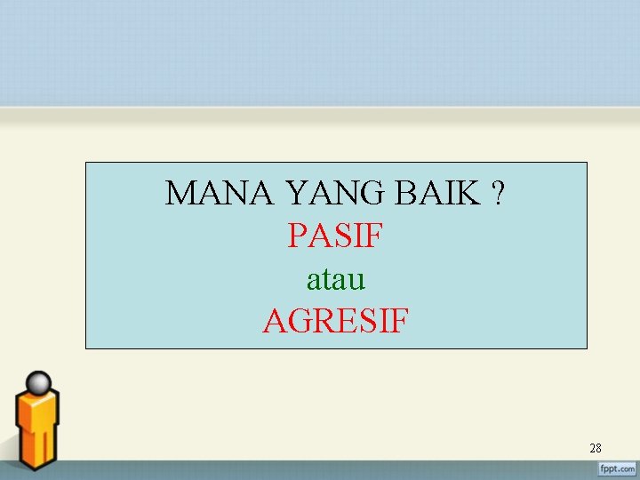 MANA YANG BAIK ? PASIF atau AGRESIF 28 