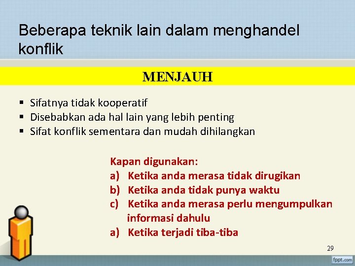 Beberapa teknik lain dalam menghandel konflik MENJAUH § Sifatnya tidak kooperatif § Disebabkan ada