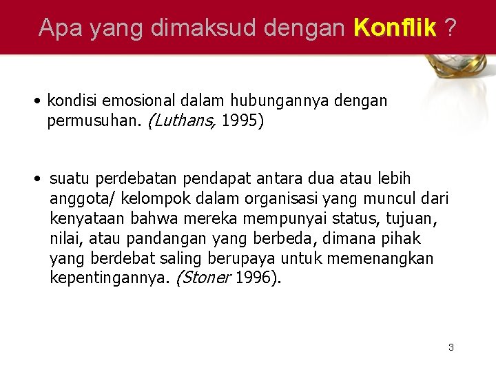 Apa yang dimaksud dengan Konflik ? • kondisi emosional dalam hubungannya dengan permusuhan. (Luthans,