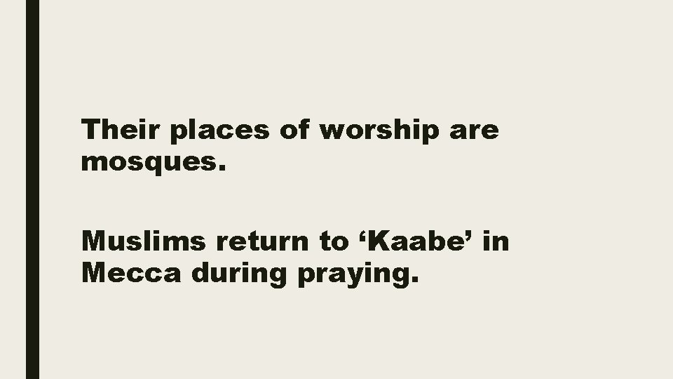 Their places of worship are mosques. Muslims return to ‘Kaabe’ in Mecca during praying.