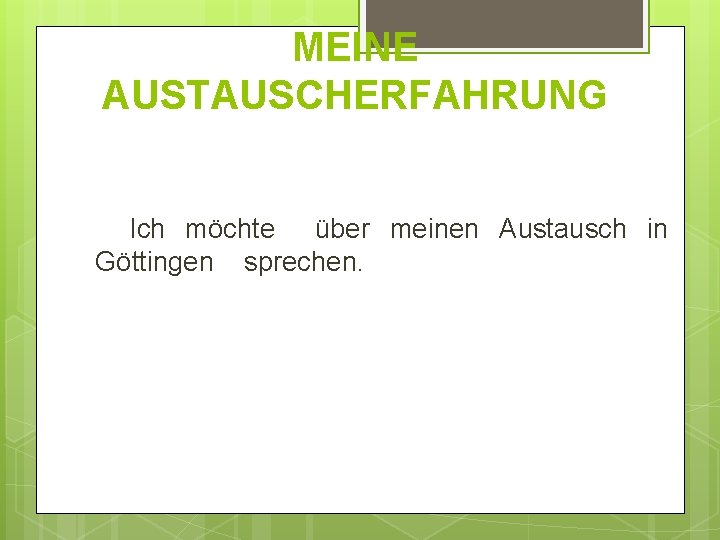 MEINE AUSTAUSCHERFAHRUNG Ich möchte über meinen Austausch in Göttingen sprechen. 