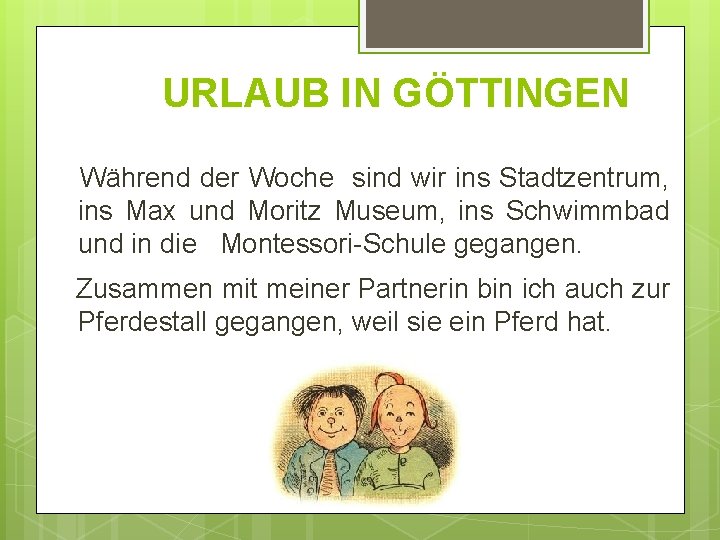 URLAUB IN GÖTTINGEN Während der Woche sind wir ins Stadtzentrum, ins Max und Moritz