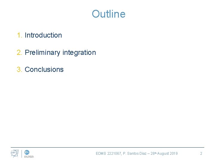 Outline 1. Introduction 2. Preliminary integration 3. Conclusions EDMS 2221067, P. Santos Diaz –
