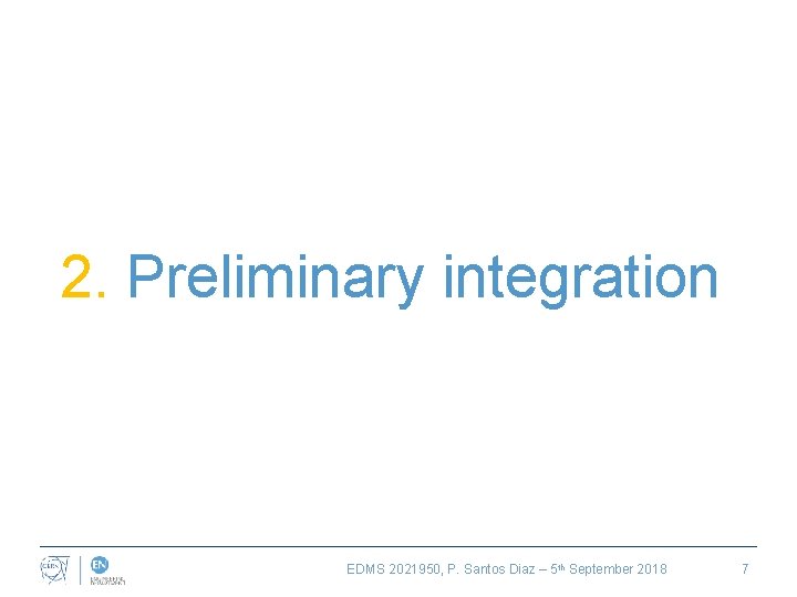 2. Preliminary integration EDMS 2021950, P. Santos Diaz – 5 th September 2018 7