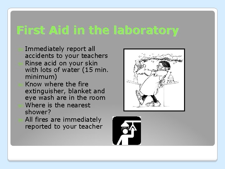 First Aid in the laboratory Immediately report all accidents to your teachers Rinse acid First Aid in the laboratory Immediately report all accidents to your teachers Rinse acid