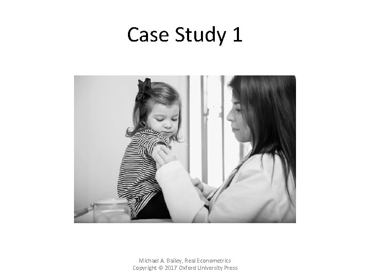 Case Study 1 Michael A. Bailey, Real Econometrics Copyright © 2017 Oxford University Press