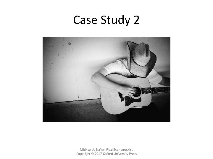 Case Study 2 Michael A. Bailey, Real Econometrics Copyright © 2017 Oxford University Press