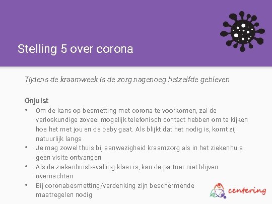 Stelling 5 over corona Tijdens de kraamweek is de zorg nagenoeg hetzelfde gebleven Onjuist