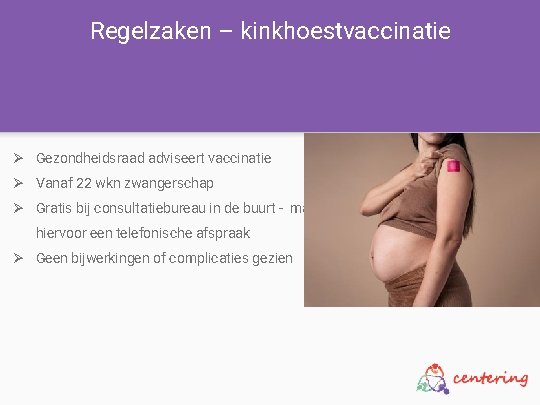 Regelzaken – kinkhoestvaccinatie Ø Gezondheidsraad adviseert vaccinatie Ø Vanaf 22 wkn zwangerschap Ø Gratis