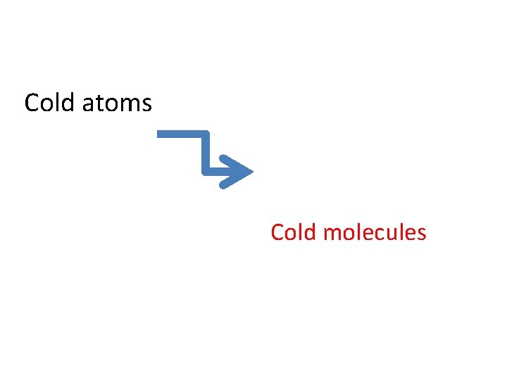 Cold atoms Cold molecules 