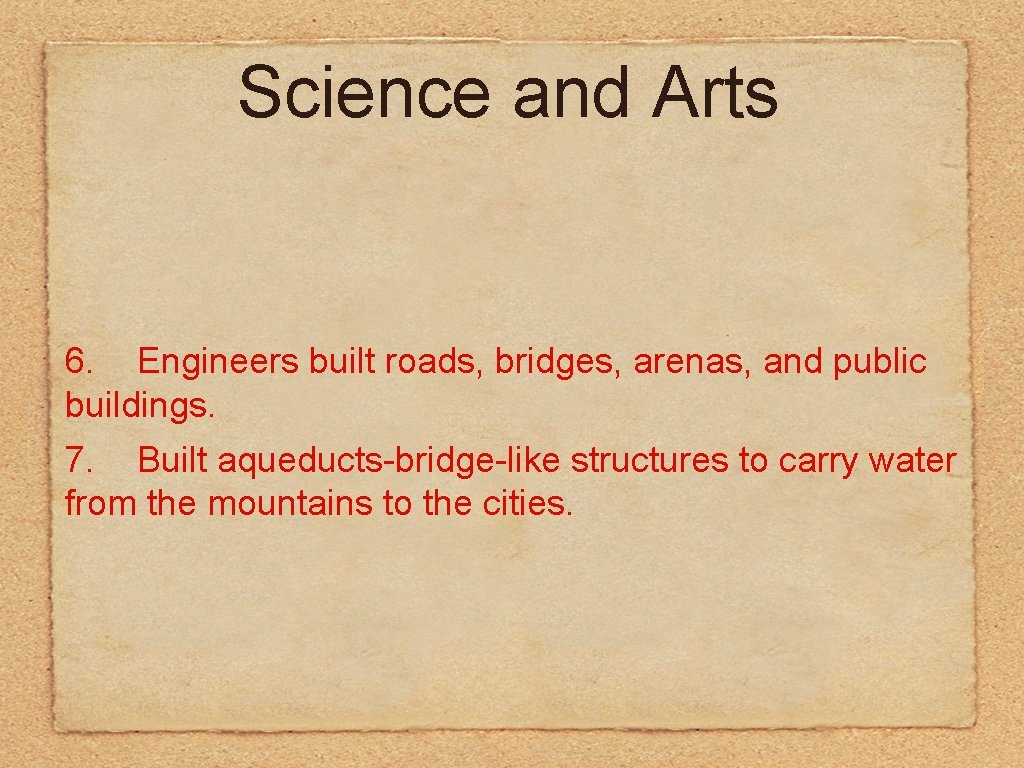 Science and Arts 6. Engineers built roads, bridges, arenas, and public buildings. 7. Built
