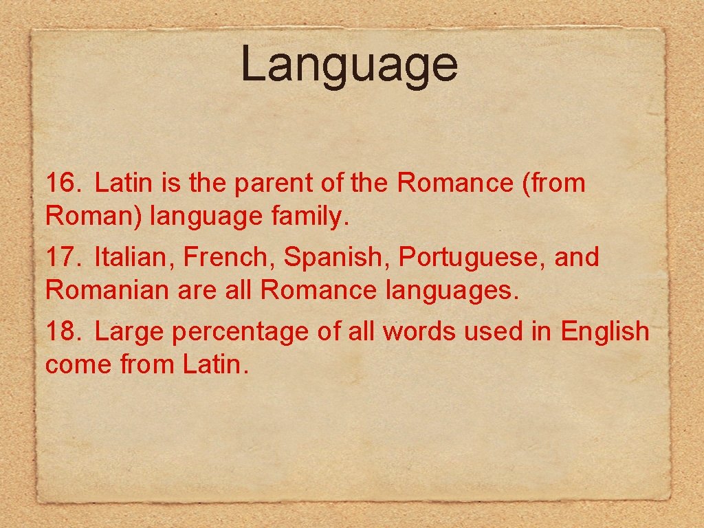 Language 16. Latin is the parent of the Romance (from Roman) language family. 17.
