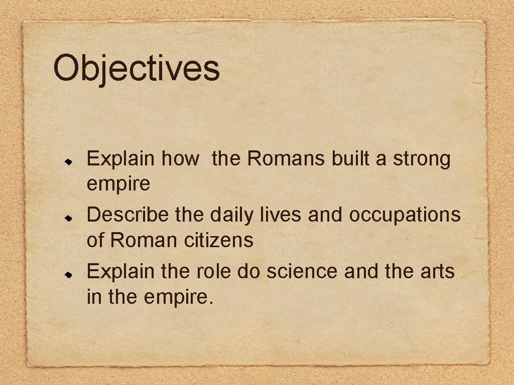 Objectives Explain how the Romans built a strong empire Describe the daily lives and