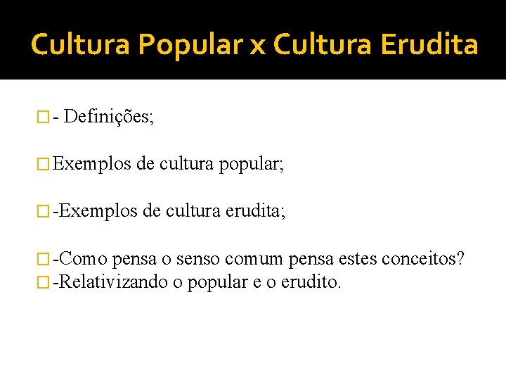 Cultura Popular x Cultura Erudita �- Definições; � Exemplos de cultura popular; � -Exemplos