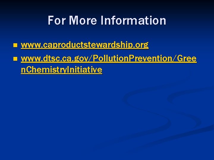 For More Information www. caproductstewardship. org n www. dtsc. ca. gov/Pollution. Prevention/Gree n. Chemistry.