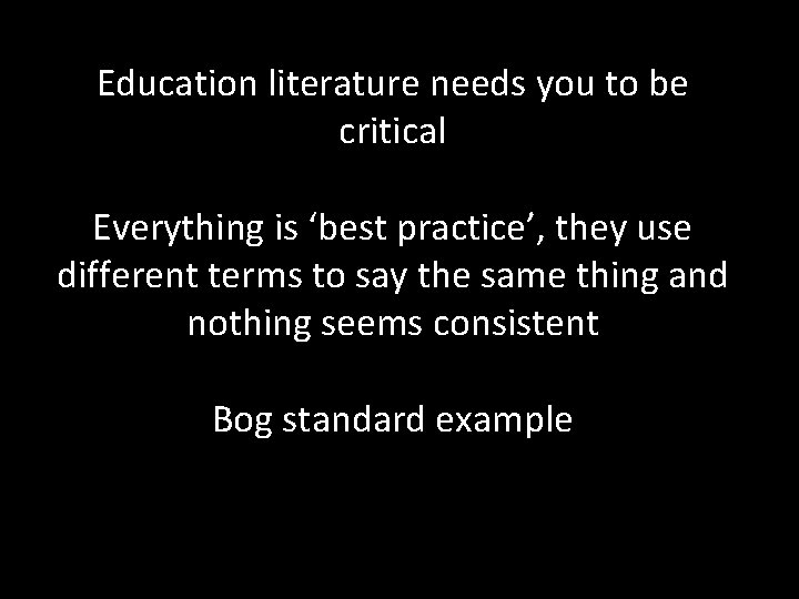 Education literature needs you to be critical Everything is ‘best practice’, they use different