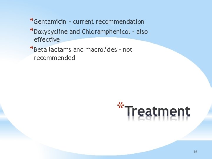 *Gentamicin – current recommendation *Doxycycline and Chloramphenicol – also effective *Beta lactams and macrolides