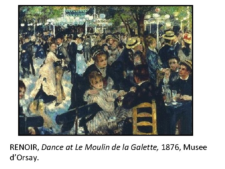 RENOIR, Dance at Le Moulin de la Galette, 1876, Musee d’Orsay. 