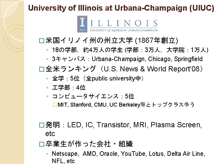 University of Illinois at Urbana-Champaign (UIUC) � 米国イリノイ州の州立大学 (1867年創立) ◦ 18の学部，約4万人の学生 (学部： 3万人，大学院： 1万人)