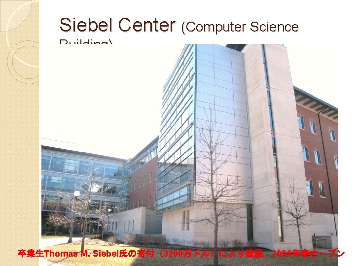 Siebel Center (Computer Science Building) 卒業生Thomas M. Siebel氏の寄付（3200万ドル）により建設．2004年春オープン 