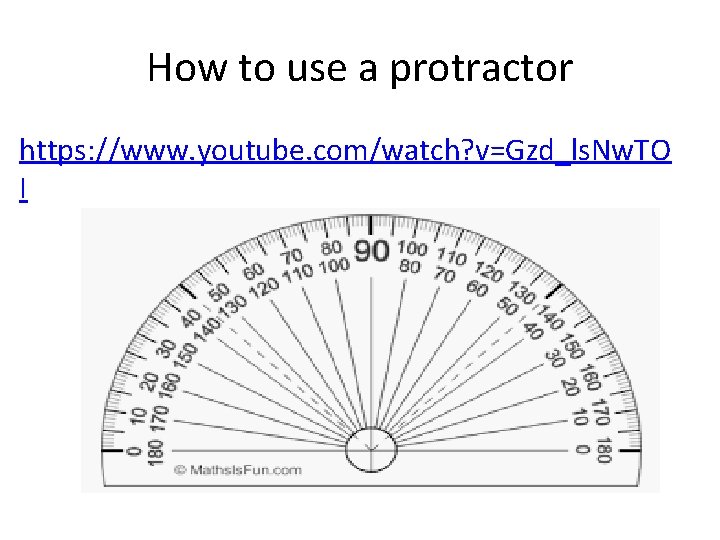 How to use a protractor https: //www. youtube. com/watch? v=Gzd_ls. Nw. TO I 