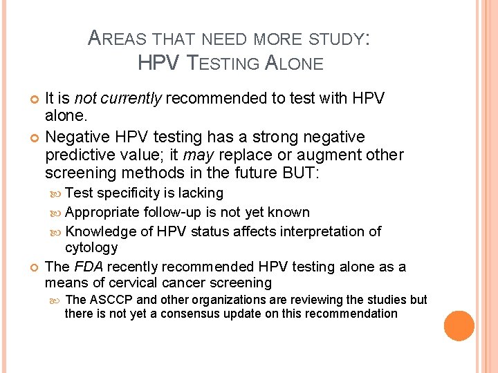 AREAS THAT NEED MORE STUDY: HPV TESTING ALONE It is not currently recommended to