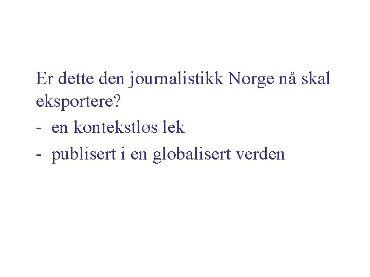 Er dette den journalistikk Norge nå skal eksportere? - en kontekstløs lek - publisert