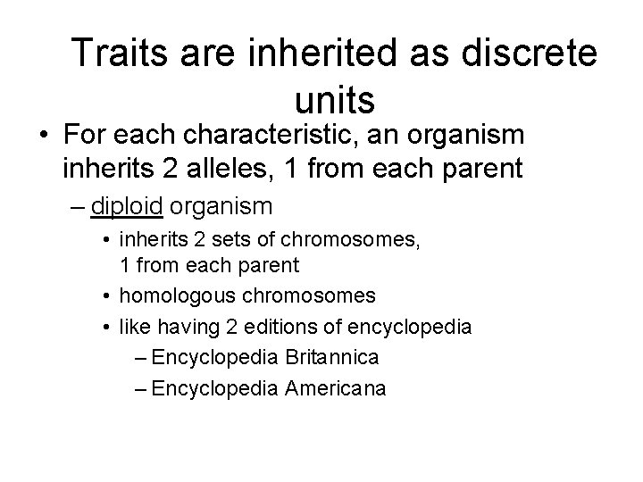 Traits are inherited as discrete units • For each characteristic, an organism inherits 2