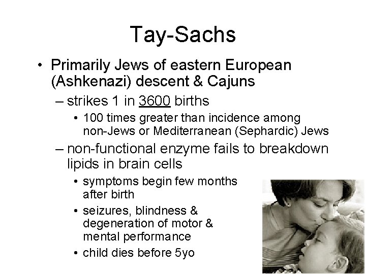 Tay-Sachs • Primarily Jews of eastern European (Ashkenazi) descent & Cajuns – strikes 1