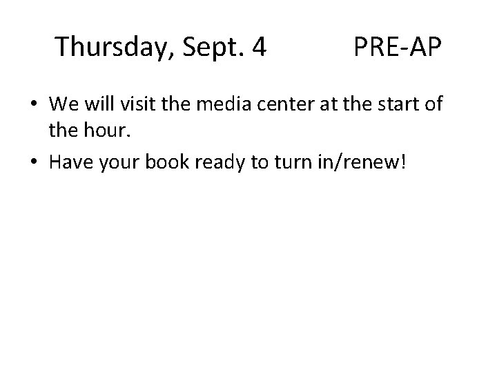 Thursday, Sept. 4 PRE-AP • We will visit the media center at the start