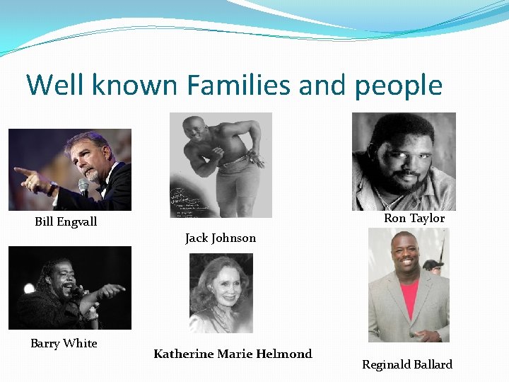 Well known Families and people Ron Taylor Bill Engvall Jack Johnson Barry White Katherine