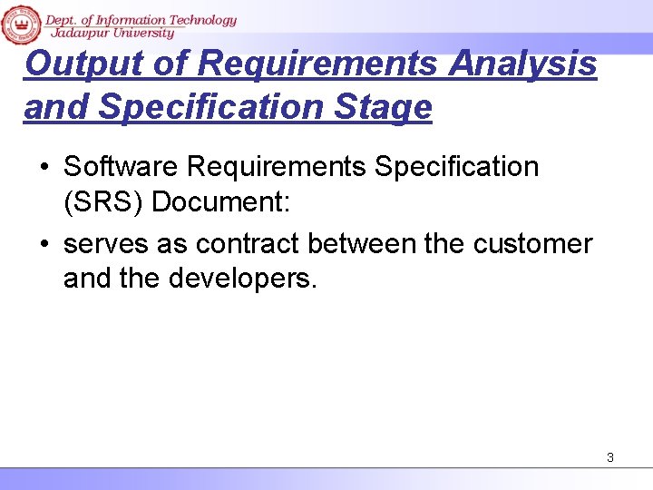 Output of Requirements Analysis and Specification Stage • Software Requirements Specification (SRS) Document: •