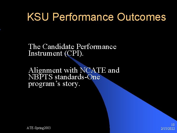 KSU Performance Outcomes The Candidate Performance Instrument (CPI). Alignment with NCATE and NBPTS standards-One