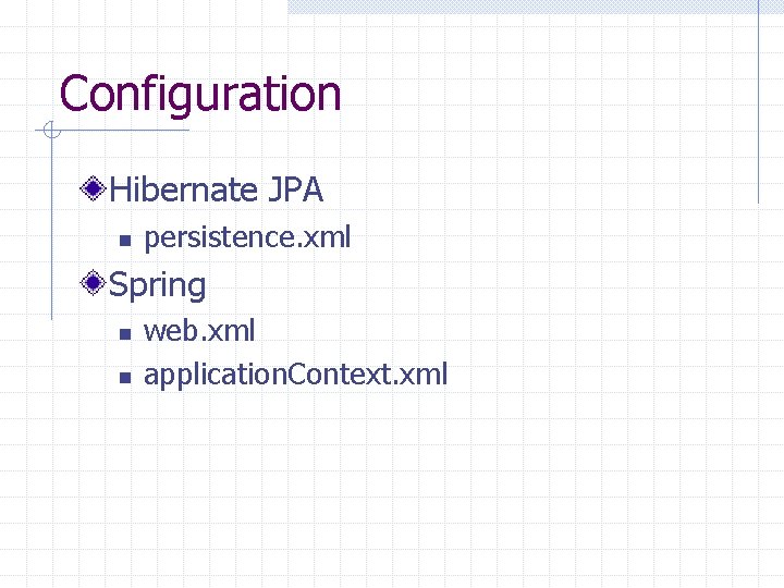Configuration Hibernate JPA n persistence. xml Spring n n web. xml application. Context. xml