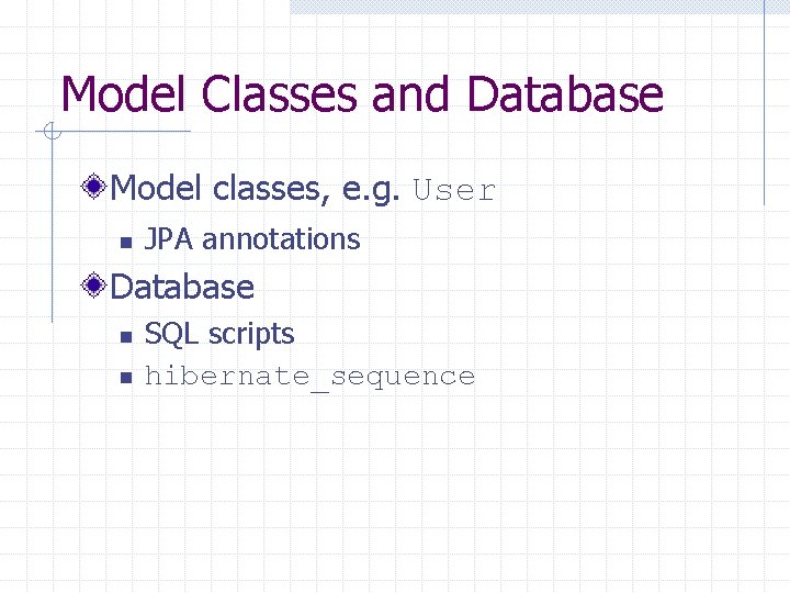 Model Classes and Database Model classes, e. g. User n JPA annotations Database n