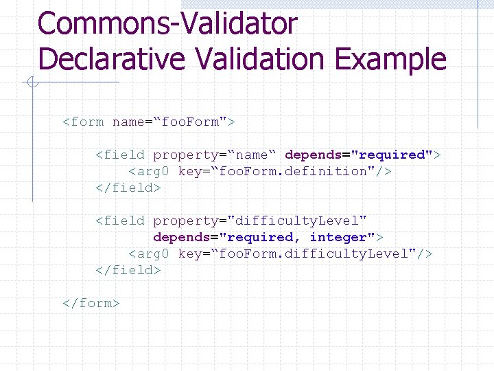 Commons-Validator Declarative Validation Example <form name=“foo. Form"> <field property=“name“ depends="required"> <arg 0 key=“foo. Form.