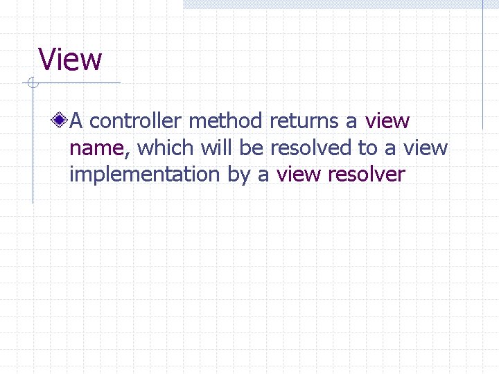 View A controller method returns a view name, which will be resolved to a
