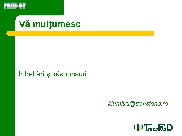 Vă mulţumesc Întrebări şi răspunsuri. . . idumitru@transfond. ro 